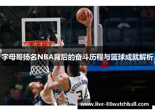 字母哥扬名NBA背后的奋斗历程与篮球成就解析