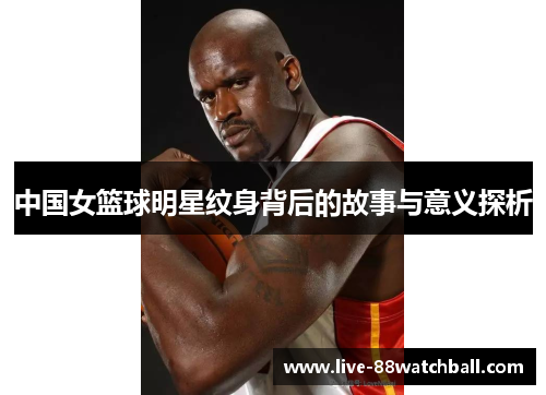 中国女篮球明星纹身背后的故事与意义探析