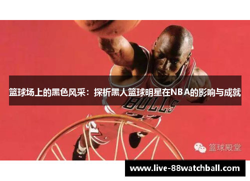 篮球场上的黑色风采：探析黑人篮球明星在NBA的影响与成就