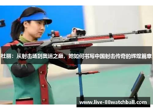 杜丽：从射击场到奥运之巅，她如何书写中国射击传奇的辉煌篇章